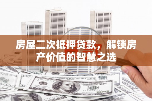 红原房屋二次抵押贷款，解锁房产价值的智慧之选
