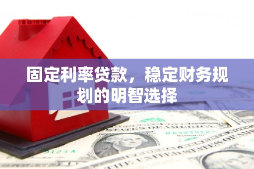 荣县固定利率贷款，稳定财务规划的明智选择