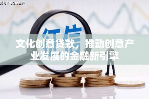 邗江文化创意贷款，推动创意产业发展的金融新引擎