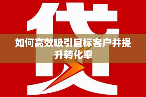 成县如何高效吸引目标客户并提升转化率