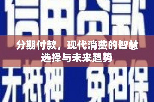 农安分期付款，现代消费的智慧选择与未来趋势
