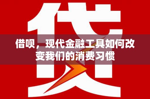 安图借呗，现代金融工具如何改变我们的消费习惯