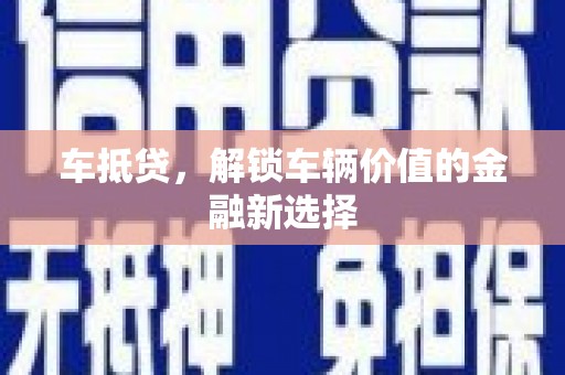 靖远车抵贷，解锁车辆价值的金融新选择