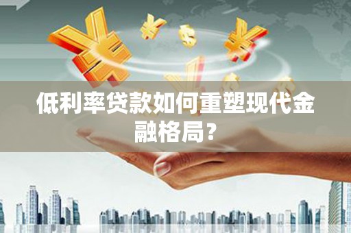 桐乡低利率贷款如何重塑现代金融格局？