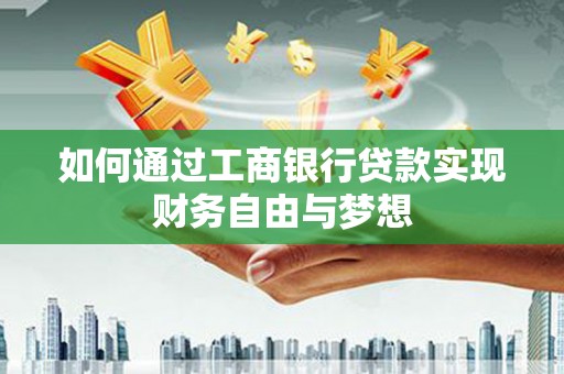 思南如何通过工商银行贷款实现财务自由与梦想