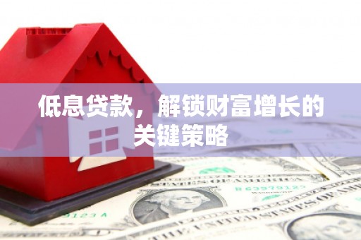 桃园低息贷款，解锁财富增长的关键策略