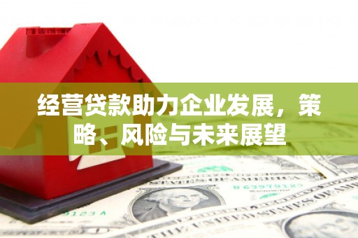 北海经营贷款助力企业发展，策略、风险与未来展望