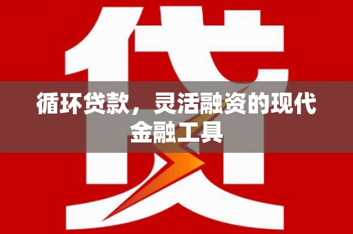 崇州循环贷款，灵活融资的现代金融工具