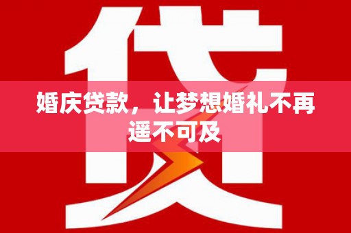 海淀婚庆贷款，让梦想婚礼不再遥不可及