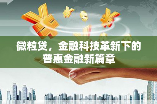 二连浩特微粒贷，金融科技革新下的普惠金融新篇章