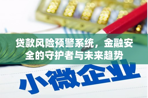 嘉黎贷款风险预警系统，金融安全的守护者与未来趋势
