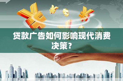 昌图贷款广告如何影响现代消费决策？