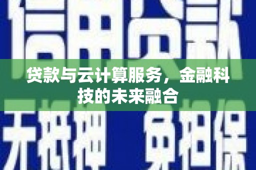 迁西贷款与云计算服务，金融科技的未来融合