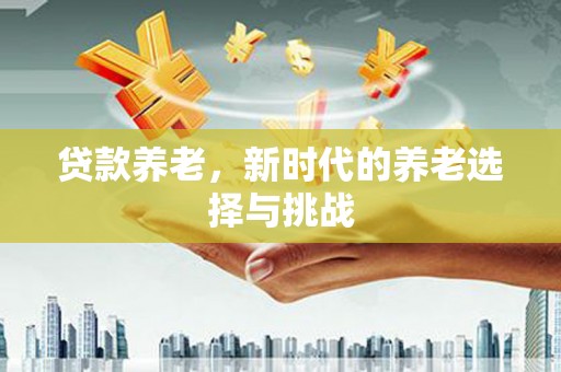 乌拉特后旗贷款养老，新时代的养老选择与挑战