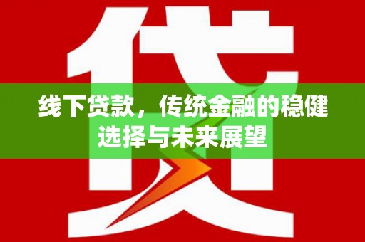 石拐线下贷款，传统金融的稳健选择与未来展望