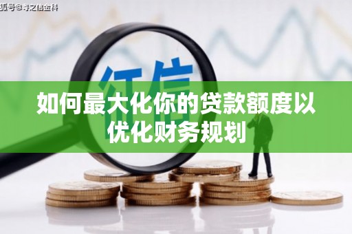 江永如何最大化你的贷款额度以优化财务规划