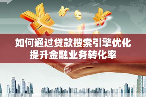 东引如何通过贷款搜索引擎优化提升金融业务转化率