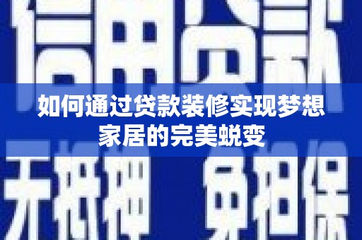 茌平如何通过贷款装修实现梦想家居的完美蜕变
