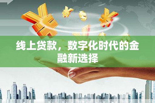 旬阳线上贷款，数字化时代的金融新选择