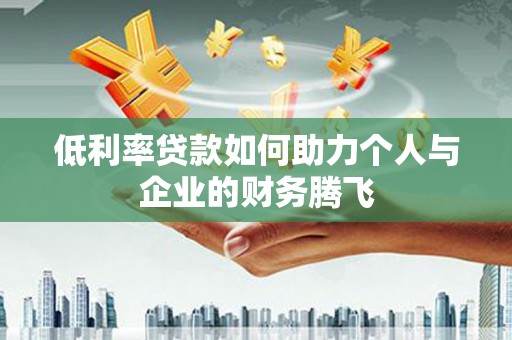 东阳低利率贷款如何助力个人与企业的财务腾飞