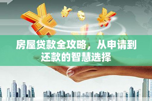 华容房屋贷款全攻略，从申请到还款的智慧选择