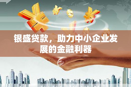 丰原银盛贷款，助力中小企业发展的金融利器