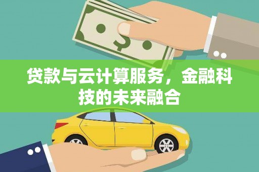 渭源贷款与云计算服务，金融科技的未来融合