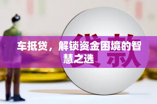 九龙城车抵贷，解锁资金困境的智慧之选