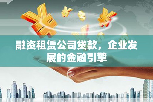 将军融资租赁公司贷款，企业发展的金融引擎