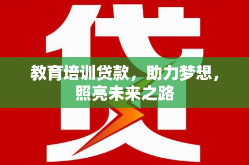 大内教育培训贷款，助力梦想，照亮未来之路