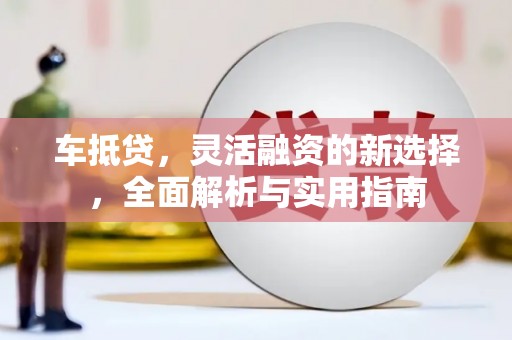 黑龙江车抵贷，灵活融资的新选择，全面解析与实用指南