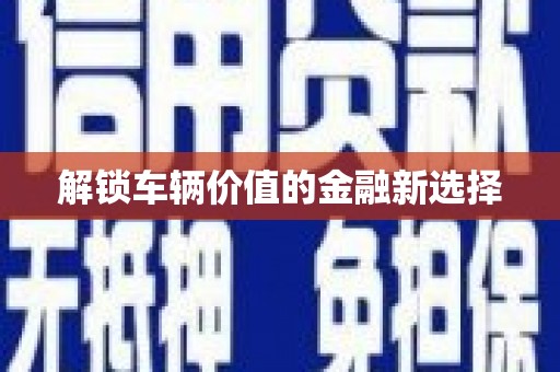徐水解锁车辆价值的金融新选择