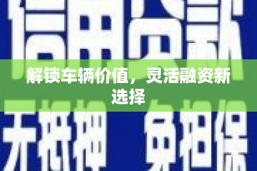 三湾解锁车辆价值，灵活融资新选择