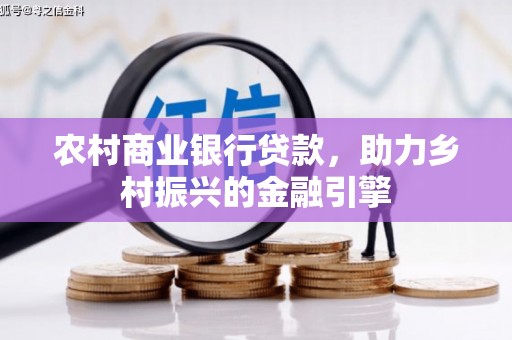 芜湖农村商业银行贷款，助力乡村振兴的金融引擎