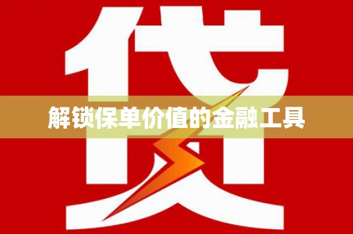 荔城解锁保单价值的金融工具