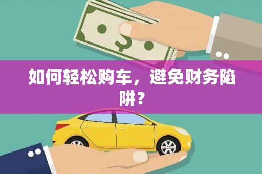 吴堡如何轻松购车，避免财务陷阱？