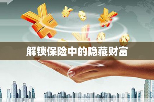 祁县解锁保险中的隐藏财富